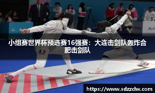 小组赛世界杯预选赛16强赛：大连击剑队轰炸合肥击剑队