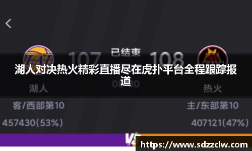 湖人对决热火精彩直播尽在虎扑平台全程跟踪报道